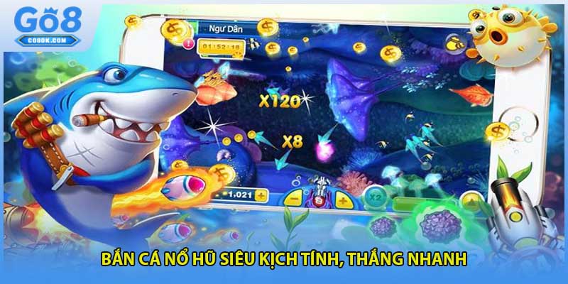 Bắn cá nổ hũ siêu kịch tính, thắng nhanh