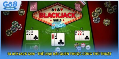 Blackjack GO8 - Thể Loại Bài Quen Thuộc Cùng Thủ Thuật