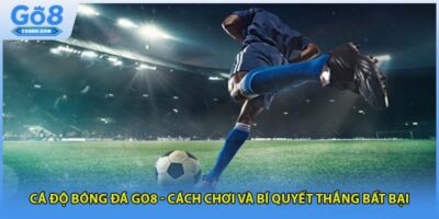 Cá Độ Bóng Đá GO8 - Cách Chơi Và Bí Quyết Thắng Bất Bại