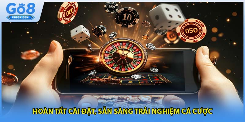 Hoàn tất cài đặt, sẵn sàng trải nghiệm cá cược