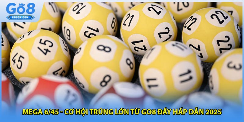Mega 6/45 - Cơ Hội Trúng Lớn Từ GO8 Đầy Hấp Dẫn 2025