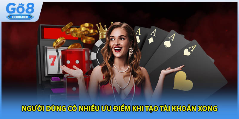 Người dùng có nhiều ưu điểm khi tạo tài khoản xong