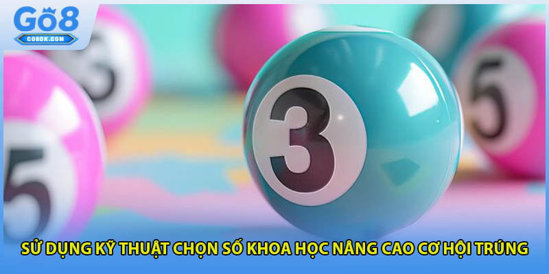 Sử dụng kỹ thuật chọn số khoa học nâng cao cơ hội trúng