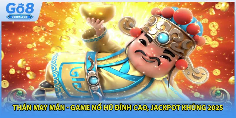 Thần May Mắn - Game Nổ Hũ Đỉnh Cao, Jackpot Khủng 2025